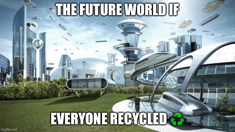 The future world if | THE FUTURE WORLD IF; EVERYONE RECYCLED ♻ | image tagged in the future world if | made w/ Imgflip meme maker