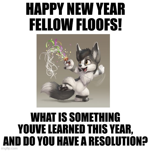 Happy new year! :) (art is by silverfox5213 on DA) |  HAPPY NEW YEAR FELLOW FLOOFS! WHAT IS SOMETHING YOUVE LEARNED THIS YEAR, AND DO YOU HAVE A RESOLUTION? | image tagged in blank transparent square,furry,happy new years,happy new year,the furry fandom,celebration | made w/ Imgflip meme maker