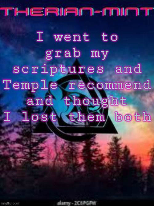 Therian | I went to grab my scriptures and Temple recommend and thought I lost them both | image tagged in therian | made w/ Imgflip meme maker