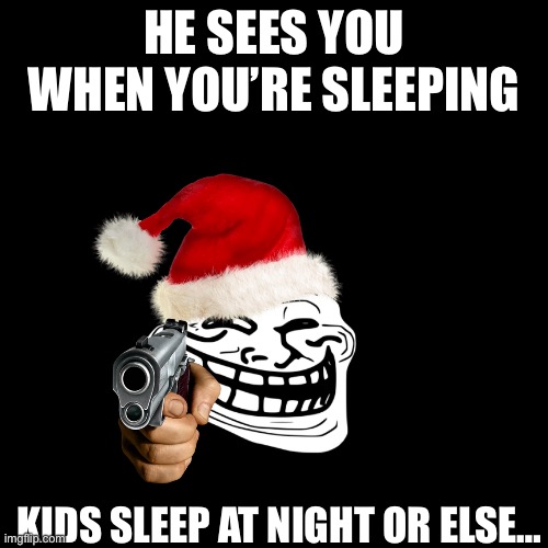 He sees you when you’re sleeping | HE SEES YOU WHEN YOU’RE SLEEPING; KIDS SLEEP AT NIGHT OR ELSE… | image tagged in memes,blank transparent square | made w/ Imgflip meme maker