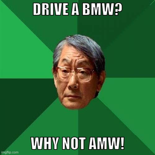 High Expectations Asian Father Meme | DRIVE A BMW? WHY NOT AMW! | image tagged in memes,high expectations asian father | made w/ Imgflip meme maker