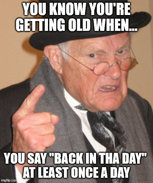 Getting Old | YOU KNOW YOU'RE GETTING OLD WHEN... YOU SAY "BACK IN THA DAY" 
AT LEAST ONCE A DAY | image tagged in memes,back in my day,getting old,back in tha day | made w/ Imgflip meme maker