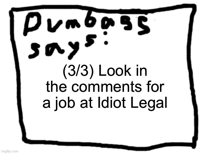 idk | (3/3) Look in the comments for a job at Idiot Legal | image tagged in idk | made w/ Imgflip meme maker