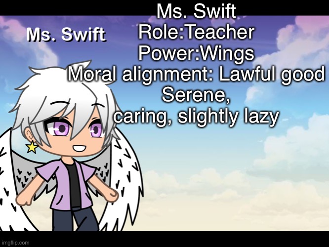 Ima be doing this for all the characters so y’all know what im talking about- | Ms. Swift
Role:Teacher
Power:Wings
Moral alignment: Lawful good
Serene, caring, slightly lazy | image tagged in lol | made w/ Imgflip meme maker