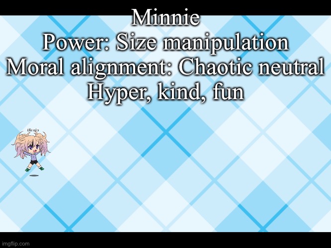 Minnie- | Minnie
Power: Size manipulation
Moral alignment: Chaotic neutral
Hyper, kind, fun | image tagged in lol | made w/ Imgflip meme maker