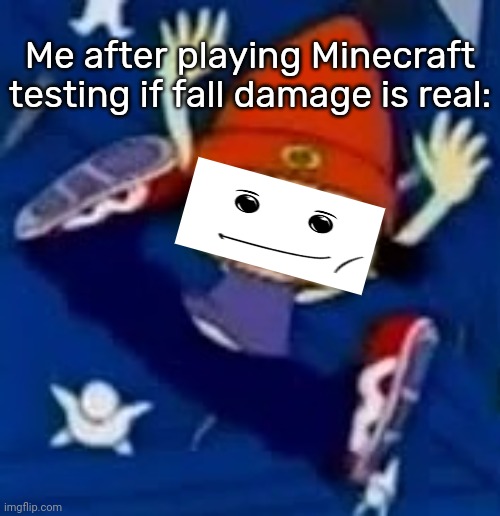 Parappa falls to his inevitable death | Me after playing Minecraft testing if fall damage is real: | image tagged in parappa falls to his inevitable death | made w/ Imgflip meme maker