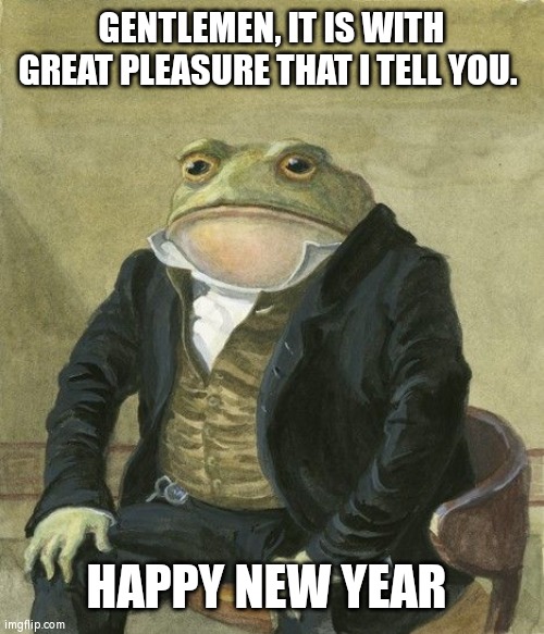 From MAXDIAROSH currently in the UK?? | GENTLEMEN, IT IS WITH GREAT PLEASURE THAT I TELL YOU. HAPPY NEW YEAR | image tagged in gentleman frog | made w/ Imgflip meme maker