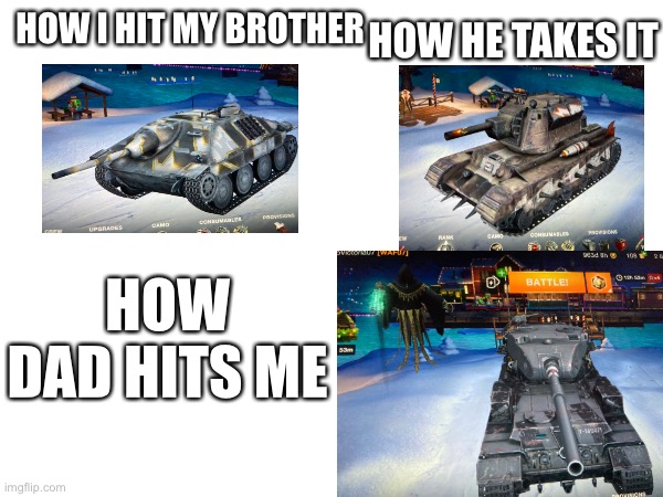Wotb memes | HOW HE TAKES IT; HOW I HIT MY BROTHER; HOW DAD HITS ME | image tagged in wot in tarnation | made w/ Imgflip meme maker