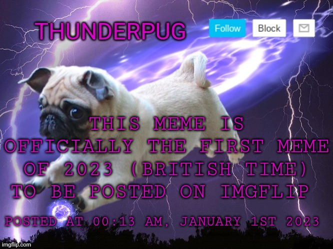 *insert title* | THIS MEME IS OFFICIALLY THE FIRST MEME OF 2023 (BRITISH TIME) TO BE POSTED ON IMGFLIP; POSTED AT 00:13 AM, JANUARY 1ST 2023 | image tagged in thunderpug announcement template | made w/ Imgflip meme maker
