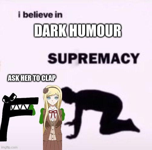 I believe in supremacy | DARK HUMOUR ASK HER TO CLAP | image tagged in i believe in supremacy | made w/ Imgflip meme maker