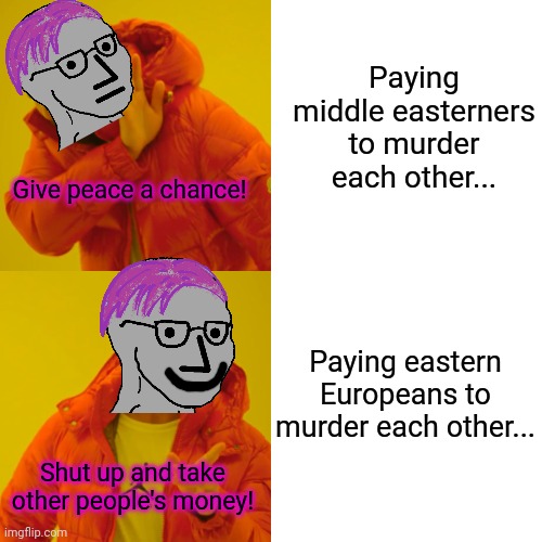 "Anti war" liberals when they get a chance to pay Europeans to murder each other. | Paying middle easterners to murder each other... Give peace a chance! Paying eastern Europeans to murder each other... Shut up and take other people's money! | image tagged in memes,drake hotline bling,liberal hypocrisy | made w/ Imgflip meme maker