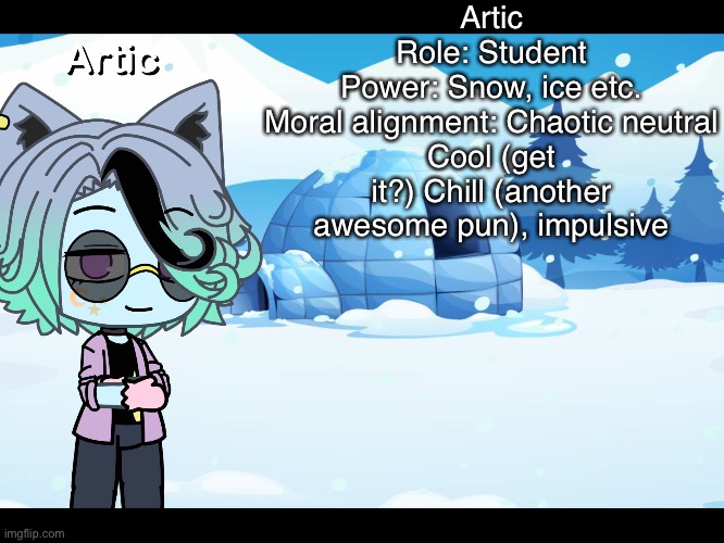 OKAY IM DONE! | Artic
Role: Student
Power: Snow, ice etc.
Moral alignment: Chaotic neutral
Cool (get it?) Chill (another awesome pun), impulsive | image tagged in lol | made w/ Imgflip meme maker