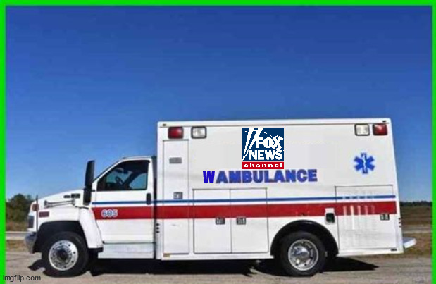 FOX NEWS Wambulance | W | image tagged in fox news,wambulance,gop,waaah,propaganda | made w/ Imgflip meme maker