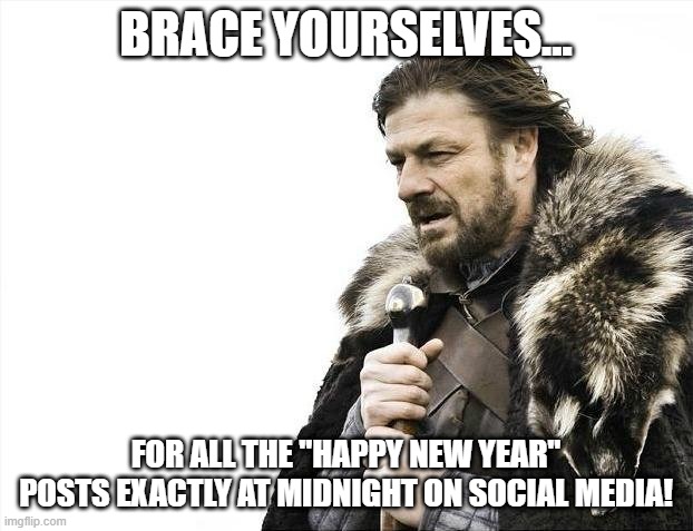 They're Coming! | BRACE YOURSELVES... FOR ALL THE "HAPPY NEW YEAR" POSTS EXACTLY AT MIDNIGHT ON SOCIAL MEDIA! | image tagged in memes,brace yourselves x is coming | made w/ Imgflip meme maker