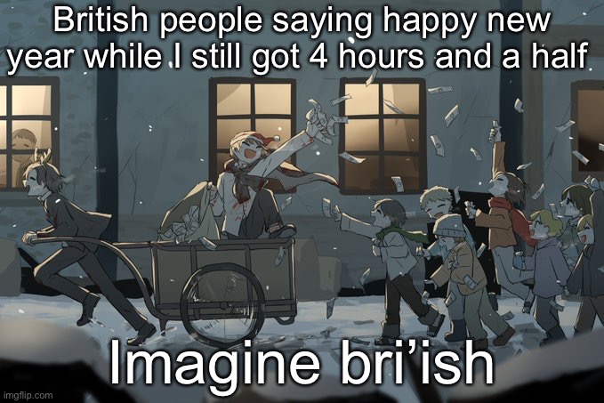 Avogado6 | British people saying happy new year while I still got 4 hours and a half; Imagine bri’ish | image tagged in avogado6 | made w/ Imgflip meme maker