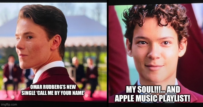 Soul | MY SOUL!!!… AND APPLE MUSIC PLAYLIST! OMAR RUDBERG’S NEW SINGLE ‘CALL ME BY YOUR NAME’ | image tagged in memes | made w/ Imgflip meme maker