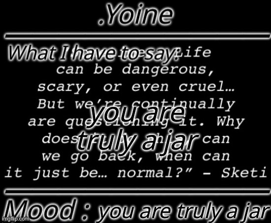 you are truly a jar | you are truly a jar; you are truly a jar | image tagged in you are truly a jar | made w/ Imgflip meme maker