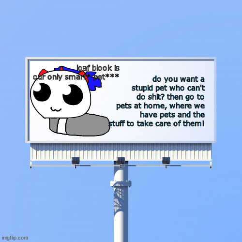 Blank billboard for us | loaf blook is our only smart* pet***; do you want a stupid pet who can't do shit? then go to pets at home, where we have pets and the stuff to take care of them! | image tagged in blank billboard for us | made w/ Imgflip meme maker
