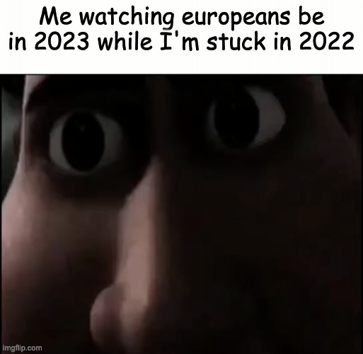 Happy new year(even though i wasn't here for most of the year) | Me watching europeans be in 2023 while I'm stuck in 2022 | image tagged in titan staring | made w/ Imgflip meme maker