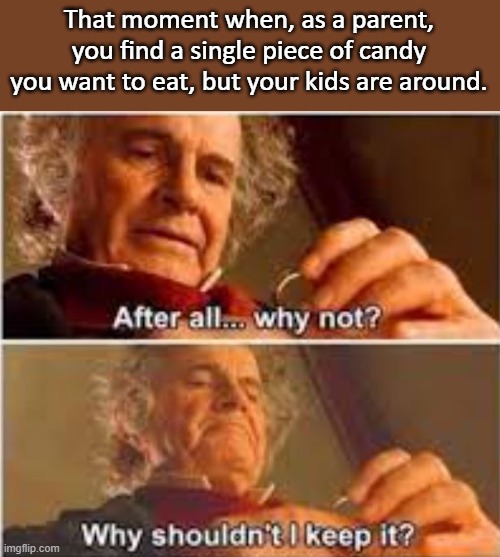 That moment when, as a parent, you find a single piece of candy you want to eat, but your kids are around. | image tagged in memes,parenting,lord of the rings,candy,lol,funny | made w/ Imgflip meme maker