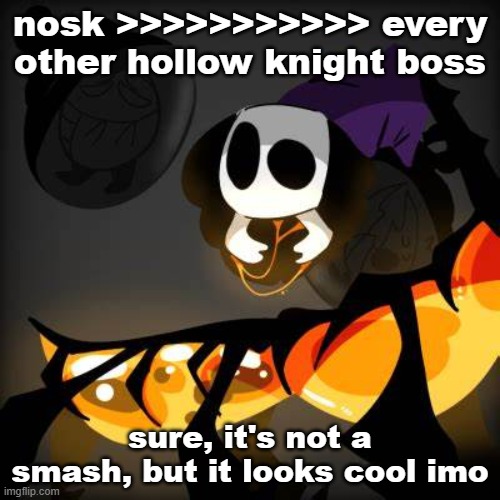 bosk | nosk >>>>>>>>>>> every other hollow knight boss; sure, it's not a smash, but it looks cool imo | image tagged in bosk | made w/ Imgflip meme maker