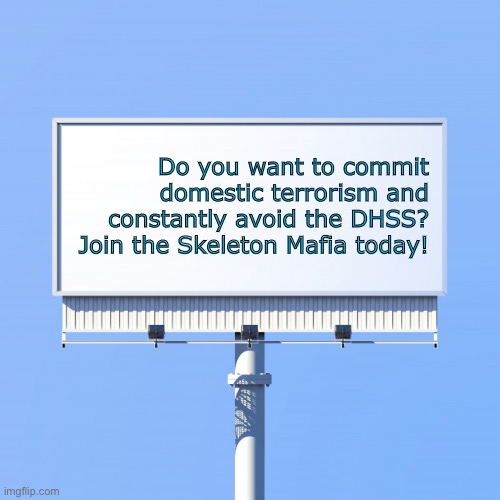 Blank billboard for us | Do you want to commit domestic terrorism and constantly avoid the DHSS? Join the Skeleton Mafia today! | image tagged in blank billboard for us | made w/ Imgflip meme maker