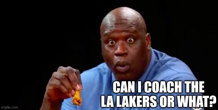 surprised shaq | CAN I COACH THE LA LAKERS OR WHAT? | image tagged in surprised shaq | made w/ Imgflip meme maker