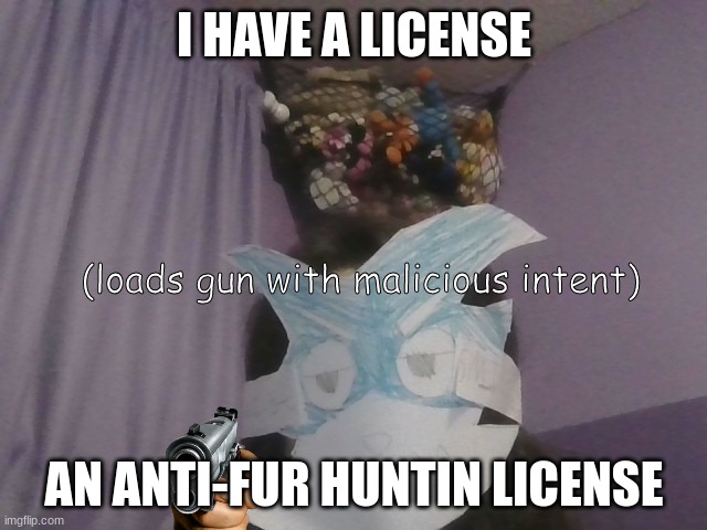 Grumpy furry | I HAVE A LICENSE; (loads gun with malicious intent); AN ANTI-FUR HUNTIN LICENSE | image tagged in grumpy furry,furry hunting license,furries,furry,anti furry,furry memes | made w/ Imgflip meme maker