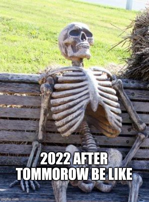 Waiting Skeleton Meme | 2022 AFTER TOMMOROW BE LIKE | image tagged in memes,waiting skeleton | made w/ Imgflip meme maker