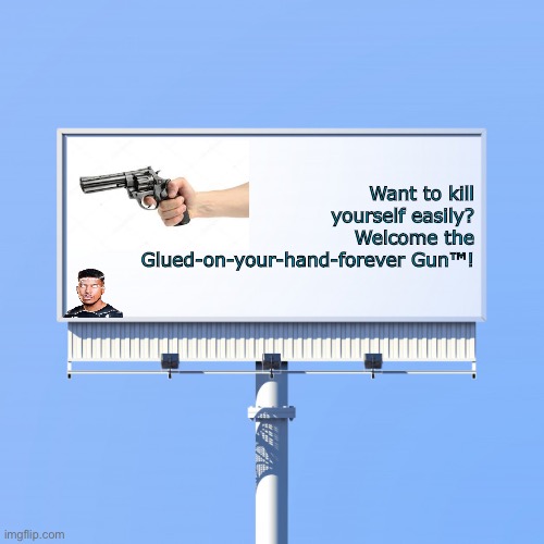 idk | Want to kill yourself easily? Welcome the Glued-on-your-hand-forever Gun™! | image tagged in blank billboard for us | made w/ Imgflip meme maker