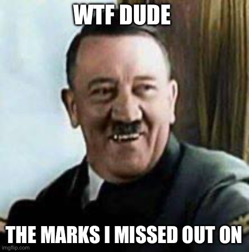 laughing hitler | WTF DUDE THE MARKS I MISSED OUT ON | image tagged in laughing hitler | made w/ Imgflip meme maker