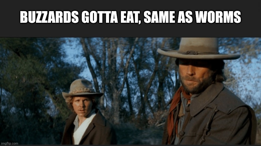 BUZZARDS GOTTA EAT, SAME AS WORMS | made w/ Imgflip meme maker