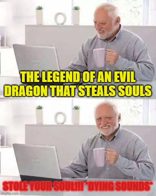 Hide the Pain Harold | THE LEGEND OF AN EVIL DRAGON THAT STEALS SOULS; STOLE YOUR SOUL!!! *DYING SOUNDS* | image tagged in memes,hide the pain harold | made w/ Imgflip meme maker