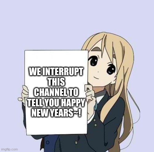 Happy New Years memers! | WE INTERRUPT THIS CHANNEL TO TELL YOU HAPPY NEW YEARS~! | image tagged in mugi sign template | made w/ Imgflip meme maker