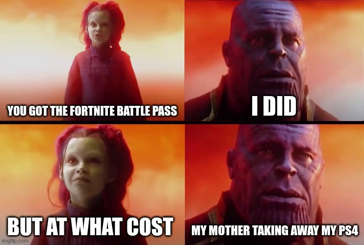 thanos what did it cost | YOU GOT THE FORTNITE BATTLE PASS; I DID; BUT AT WHAT COST; MY MOTHER TAKING AWAY MY PS4 | image tagged in thanos what did it cost | made w/ Imgflip meme maker