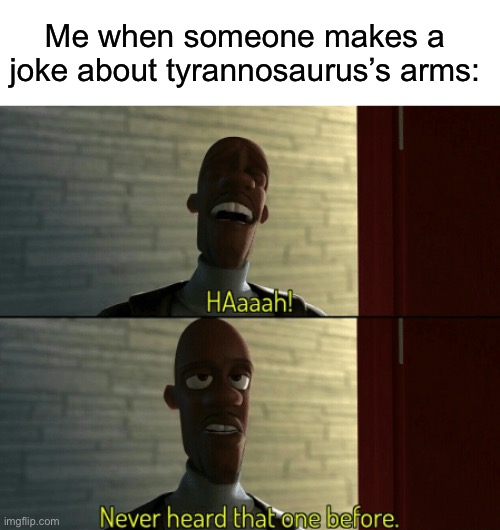 Frozone never heard that one before | Me when someone makes a joke about tyrannosaurus’s arms: | image tagged in frozone never heard that one before,t-rex,dinosaur,arms,unfunny,overused | made w/ Imgflip meme maker