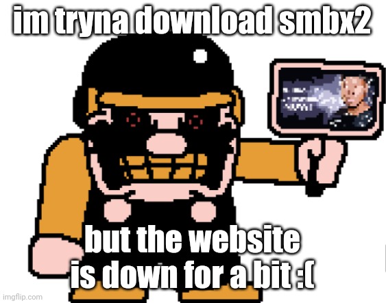 the M-peror tells you to kys | im tryna download smbx2; but the website is down for a bit :( | image tagged in the m-peror tells you to kys | made w/ Imgflip meme maker