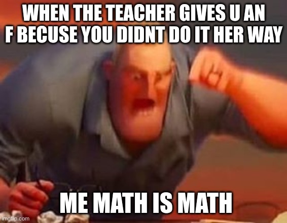 Mr incredible mad | WHEN THE TEACHER GIVES U AN F BECUSE YOU DIDNT DO IT HER WAY; ME MATH IS MATH | image tagged in mr incredible mad | made w/ Imgflip meme maker