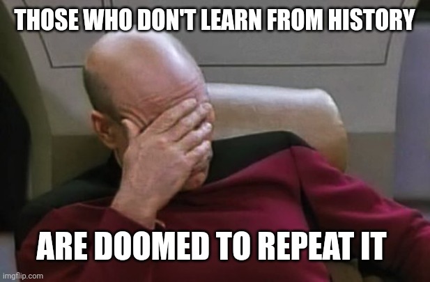 startrek shame | THOSE WHO DON'T LEARN FROM HISTORY ARE DOOMED TO REPEAT IT | image tagged in startrek shame | made w/ Imgflip meme maker