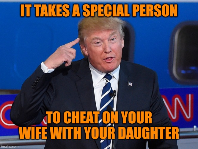 Donald Trump Roll Safe | IT TAKES A SPECIAL PERSON TO CHEAT ON YOUR WIFE WITH YOUR DAUGHTER | image tagged in donald trump roll safe | made w/ Imgflip meme maker