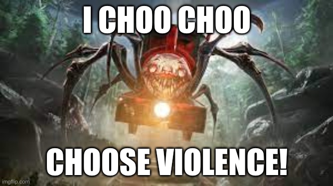Pretty funny, right? | I CHOO CHOO; CHOOSE VIOLENCE! | image tagged in choo choo charles | made w/ Imgflip meme maker
