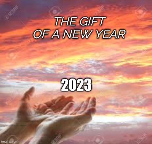 God's Hands In The Sunrise/Sunset | THE GIFT OF A NEW YEAR; 2023 | image tagged in god's hands in the sunrise/sunset | made w/ Imgflip meme maker