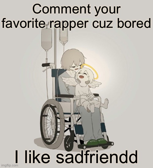 Avogado6 depression | Comment your favorite rapper cuz bored; I like sadfriendd | image tagged in avogado6 depression | made w/ Imgflip meme maker