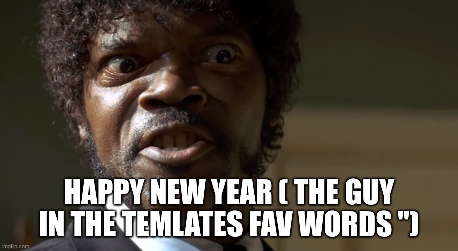 Samuel l jackson | HAPPY NEW YEAR ( THE GUY IN THE TEMLATES FAV WORDS ") | image tagged in samuel l jackson say one more time | made w/ Imgflip meme maker
