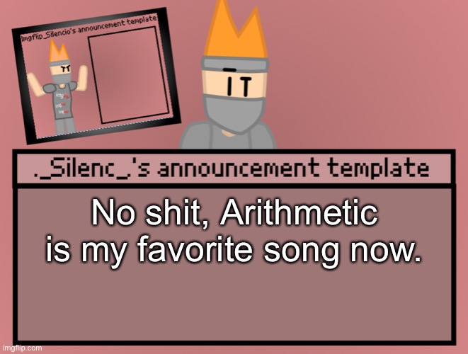 Silenc’s announcement template | No shit, Arithmetic is my favorite song now. | image tagged in silenc s announcement template | made w/ Imgflip meme maker