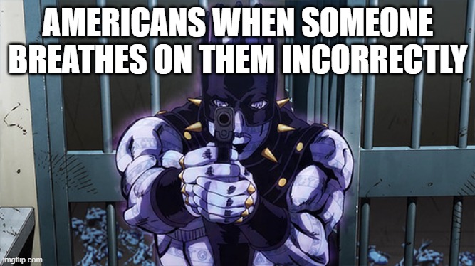 Americans when someone breathes on them incorrectly | AMERICANS WHEN SOMEONE BREATHES ON THEM INCORRECTLY | image tagged in jojo,americans | made w/ Imgflip meme maker