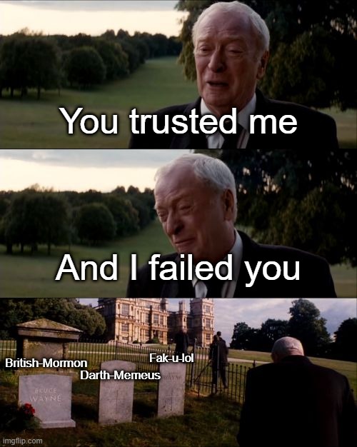 I was too late | You trusted me; And I failed you; Fak-u-lol; Darth-Memeus; British-Mormon | image tagged in you trusted me,apology | made w/ Imgflip meme maker