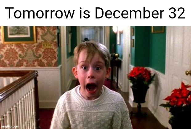Kevin Home Alone | Tomorrow is December 32 | image tagged in kevin home alone | made w/ Imgflip meme maker