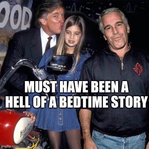 Trump Ivanka Epstein fake | MUST HAVE BEEN A HELL OF A BEDTIME STORY | image tagged in trump ivanka epstein fake | made w/ Imgflip meme maker