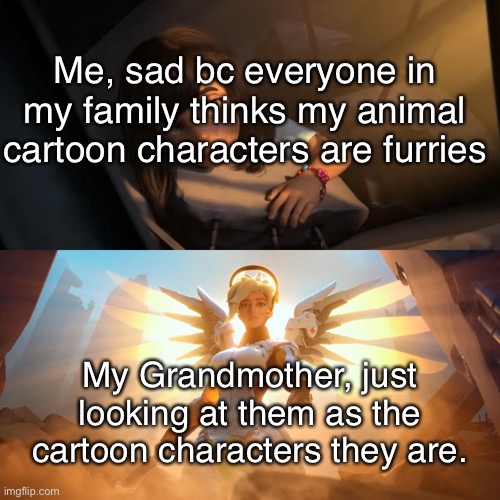 No hate to furries though! It’s just that my characters aren’t furries though they’re animals- | Me, sad bc everyone in my family thinks my animal cartoon characters are furries; My Grandmother, just looking at them as the cartoon characters they are. | image tagged in overwatch mercy meme | made w/ Imgflip meme maker